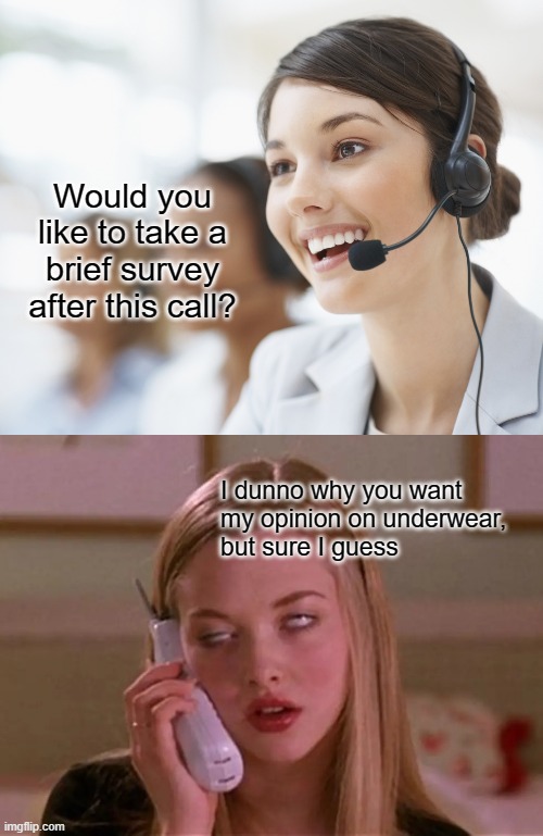 At least buy me dinner first | Would you like to take a brief survey after this call? I dunno why you want 
my opinion on underwear, 
but sure I guess | image tagged in customer service,eyes rolling | made w/ Imgflip meme maker