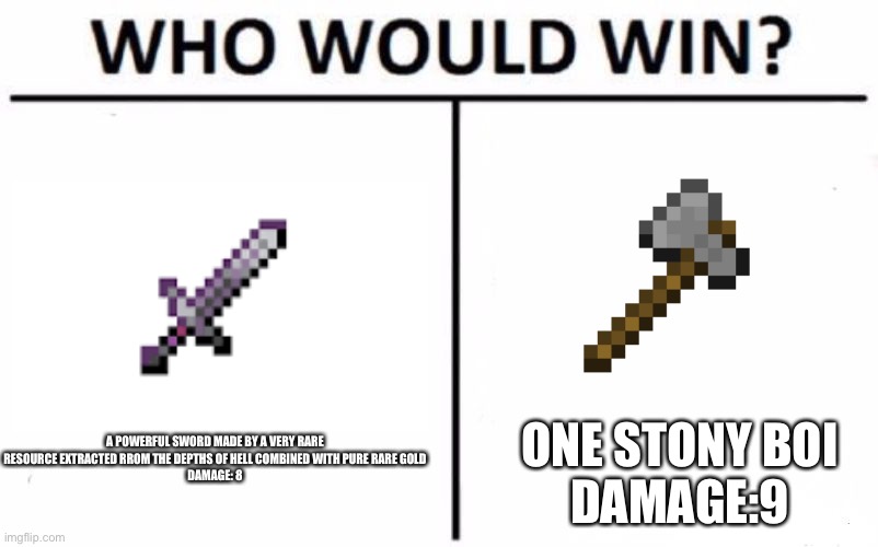 Minecraft logic makes no sense |  A POWERFUL SWORD MADE BY A VERY RARE RESOURCE EXTRACTED RROM THE DEPTHS OF HELL COMBINED WITH PURE RARE GOLD
DAMAGE: 8; ONE STONY BOI
DAMAGE:9 | image tagged in memes,who would win | made w/ Imgflip meme maker