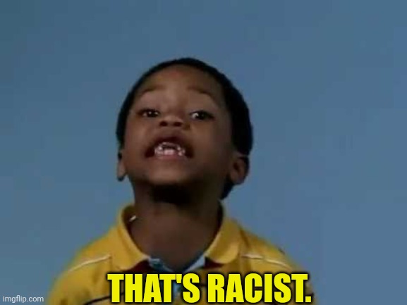 That's racist | THAT'S RACIST. | image tagged in that's racist | made w/ Imgflip meme maker