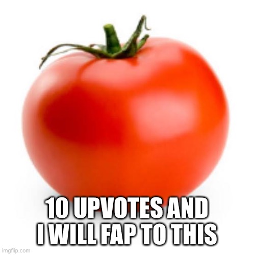 10 UPVOTES AND I WILL FAP TO THIS | made w/ Imgflip meme maker