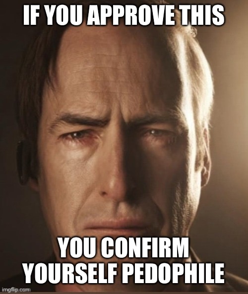 Saul Sadman | IF YOU APPROVE THIS; YOU CONFIRM YOURSELF PEDOPHILE | image tagged in saul sadman | made w/ Imgflip meme maker