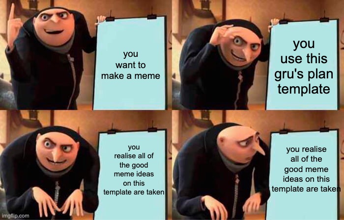 be like | you want to make a meme; you use this gru's plan template; you realise all of the good meme ideas on this template are taken; you realise all of the good meme ideas on this template are taken | image tagged in memes,gru's plan,meme,meme ideas,no more ideas,ideas taken hehe | made w/ Imgflip meme maker