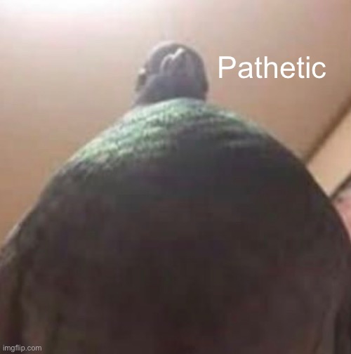 Pathetic | made w/ Imgflip meme maker