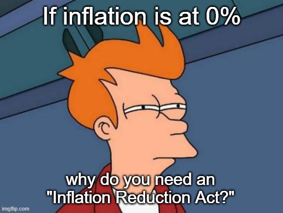 Because ScIeNcE™! | If inflation is at 0%; why do you need an "Inflation Reduction Act?" | image tagged in memes,futurama fry | made w/ Imgflip meme maker