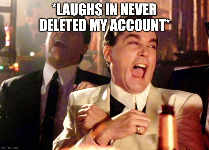 Good Fellas Hilarious Meme | *LAUGHS IN NEVER DELETED MY ACCOUNT* | image tagged in memes,good fellas hilarious | made w/ Imgflip meme maker