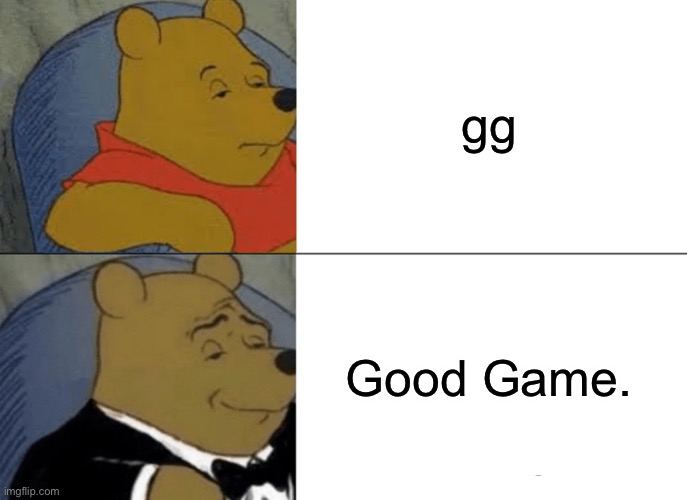 GG’s | gg; Good Game. | image tagged in memes,tuxedo winnie the pooh | made w/ Imgflip meme maker
