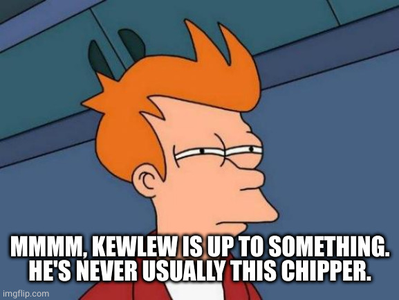 Futurama Fry Meme | MMMM, KEWLEW IS UP TO SOMETHING.
HE'S NEVER USUALLY THIS CHIPPER. | image tagged in memes,futurama fry | made w/ Imgflip meme maker