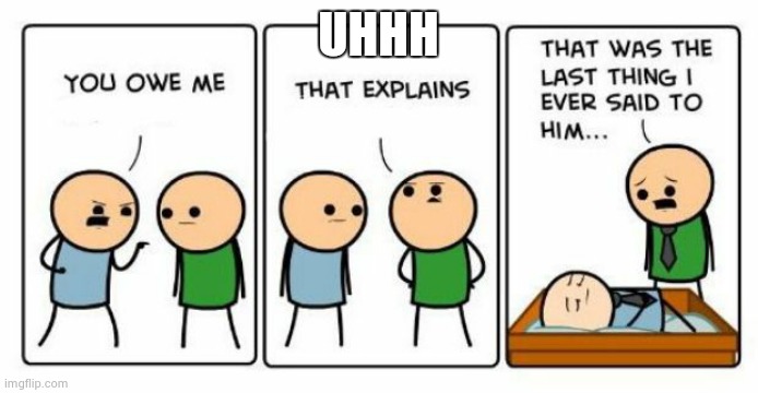 That was the last thing I ever said to him | UHHH | image tagged in that was the last thing i ever said to him | made w/ Imgflip meme maker