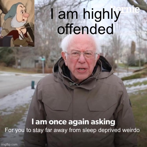 Yea he’s gonna strike | I am highly offended; For you to stay far away from sleep deprived weirdo | image tagged in memes,bernie i am once again asking for your support | made w/ Imgflip meme maker