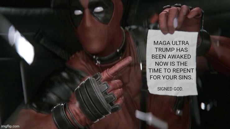 Deadpool pointing at paper | SIGNED GOD. MAGA ULTRA TRUMP HAS BEEN AWAKED NOW IS THE TIME TO REPENT FOR YOUR SINS. | image tagged in deadpool pointing at paper | made w/ Imgflip meme maker