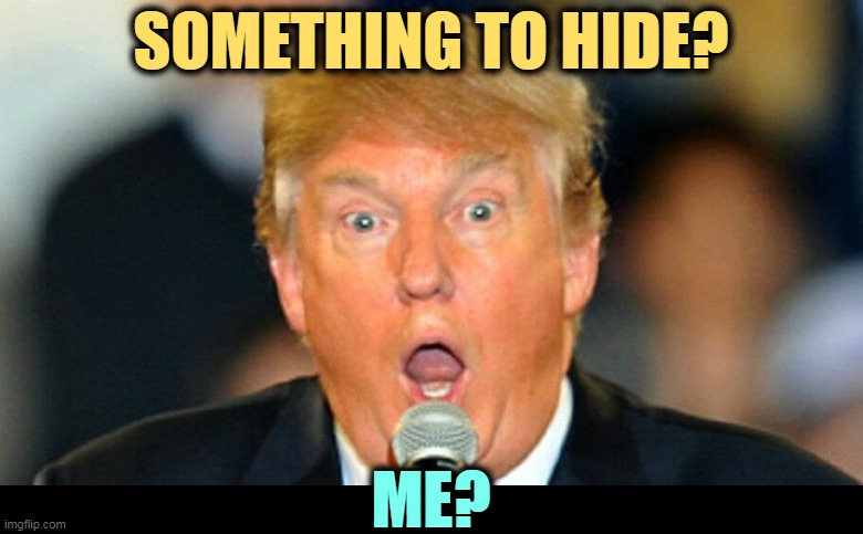 SOMETHING TO HIDE? ME? | image tagged in trump,criminal,liar,fraud,con man | made w/ Imgflip meme maker