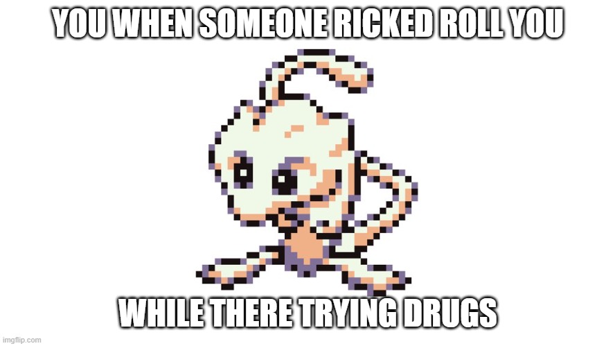 dunk rick roll | YOU WHEN SOMEONE RICKED ROLL YOU; WHILE THERE TRYING DRUGS | image tagged in mew,pokemon,drugs | made w/ Imgflip meme maker