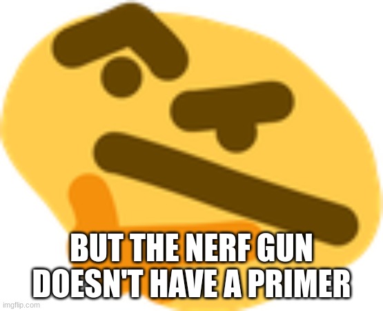 Thonking | BUT THE NERF GUN DOESN'T HAVE A PRIMER | image tagged in thonking | made w/ Imgflip meme maker