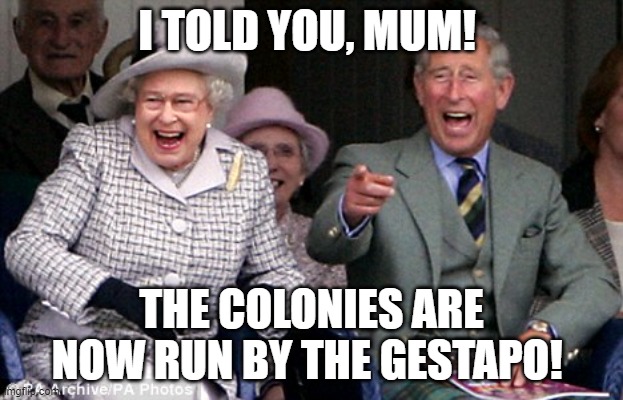 Poor people do that | I TOLD YOU, MUM! THE COLONIES ARE NOW RUN BY THE GESTAPO! | image tagged in poor people do that | made w/ Imgflip meme maker