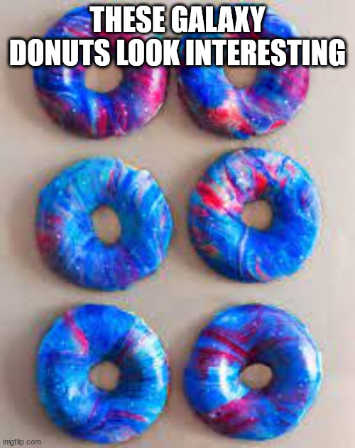 THESE GALAXY DONUTS LOOK INTERESTING | made w/ Imgflip meme maker