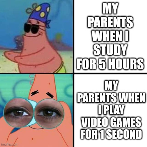 Patrick Star Blind | MY PARENTS WHEN I STUDY FOR 5 HOURS; MY PARENTS WHEN I PLAY VIDEO GAMES FOR 1 SECOND | image tagged in patrick star blind | made w/ Imgflip meme maker