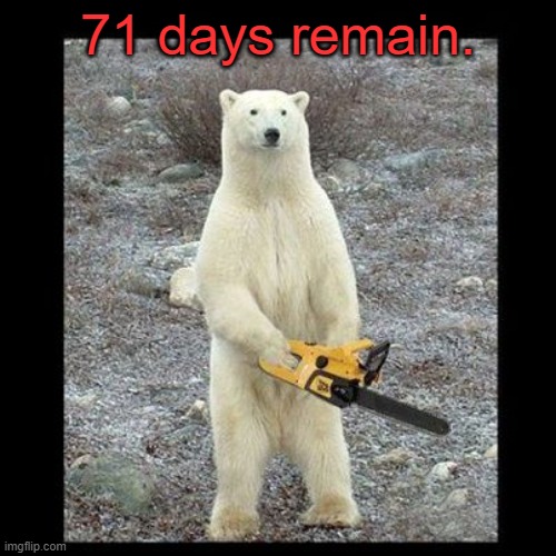 71 days remain. | 71 days remain. | image tagged in 71 days remain | made w/ Imgflip meme maker