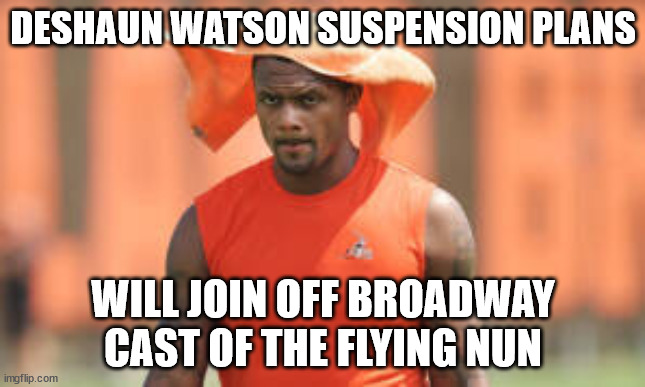 Deshaun Watson Suspension Plans |  DESHAUN WATSON SUSPENSION PLANS; WILL JOIN OFF BROADWAY CAST OF THE FLYING NUN | image tagged in sports,funny memes | made w/ Imgflip meme maker
