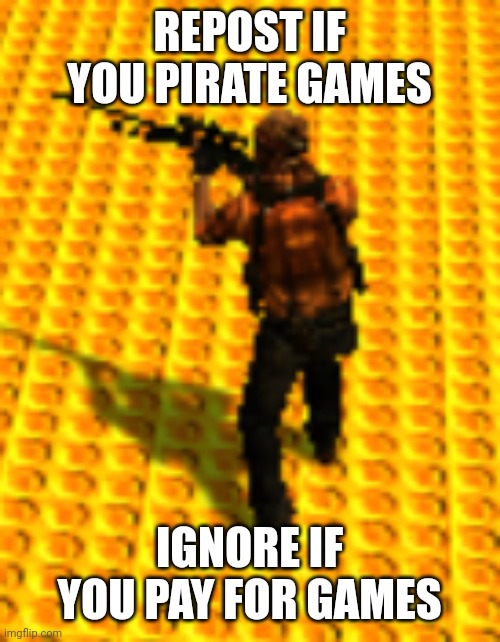 pabló | REPOST IF YOU PIRATE GAMES; IGNORE IF YOU PAY FOR GAMES | image tagged in pabl | made w/ Imgflip meme maker