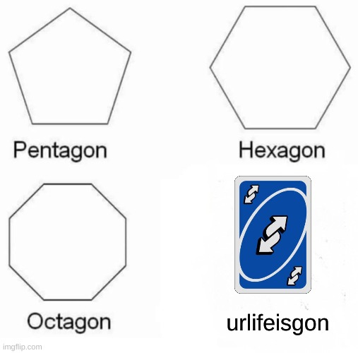 urlifisgon |  urlifeisgon | image tagged in memes,pentagon hexagon octagon | made w/ Imgflip meme maker
