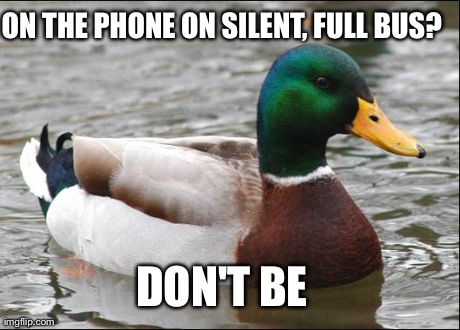 Actual Advice Mallard | ON THE PHONE ON SILENT, FULL BUS? DON'T BE | image tagged in actual advice mallard,AdviceAnimals | made w/ Imgflip meme maker