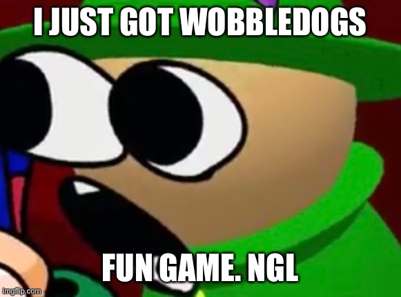 Bandu pog | I JUST GOT WOBBLEDOGS; FUN GAME. NGL | image tagged in bandu pog | made w/ Imgflip meme maker