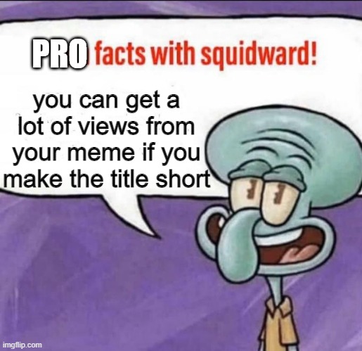 this totally works |  PRO; you can get a lot of views from your meme if you make the title short | image tagged in fun facts with squidward,memes,pro,tips | made w/ Imgflip meme maker