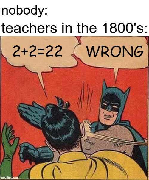 free epic Pastel | nobody:; teachers in the 1800's:; 2+2=22; WRONG | image tagged in memes,batman slapping robin | made w/ Imgflip meme maker
