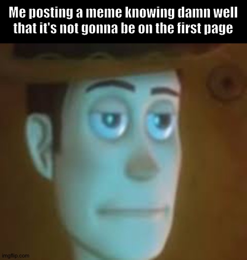 Yes...I'm okay | Me posting a meme knowing damn well that it's not gonna be on the first page | image tagged in disappointed woody | made w/ Imgflip meme maker