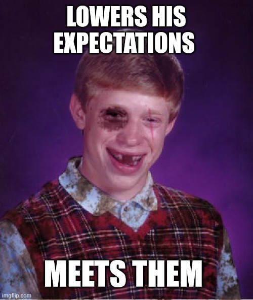 Beat-up Bad Luck Brian | LOWERS HIS EXPECTATIONS; MEETS THEM | image tagged in beat-up bad luck brian | made w/ Imgflip meme maker