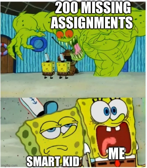 Ugh Hw | 200 MISSING ASSIGNMENTS; ME; SMART KID | image tagged in spongebob squarepants scared but also not scared | made w/ Imgflip meme maker