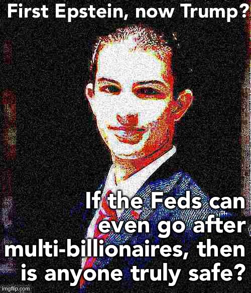 College conservative deep-fried 4 | First Epstein, now Trump? If the Feds can even go after multi-billionaires, then is anyone truly safe? | image tagged in college conservative deep-fried 4 | made w/ Imgflip meme maker