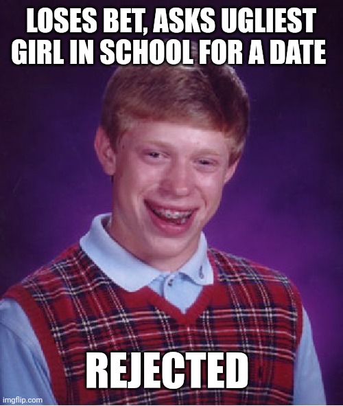 Bad Luck Brian |  LOSES BET, ASKS UGLIEST GIRL IN SCHOOL FOR A DATE; REJECTED | image tagged in memes,bad luck brian | made w/ Imgflip meme maker
