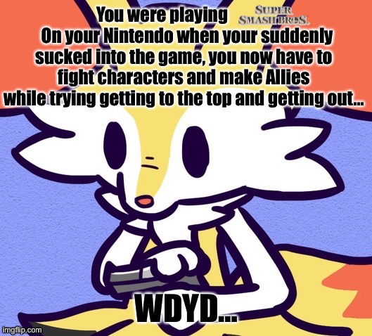 Super Smash Bros. Roleplay | You were playing                On your Nintendo when your suddenly sucked into the game, you now have to fight characters and make Allies while trying getting to the top and getting out…; WDYD… | image tagged in roleplay,nintendo,super smash bros,kirby has found your sin unforgivable,braixen with a gun | made w/ Imgflip meme maker