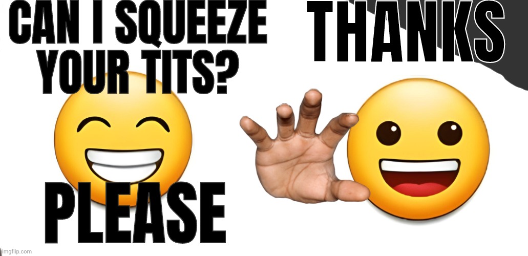 CAN I SQUEEZE YOUR TITS? THANKS; PLEASE | image tagged in memes,blank transparent square | made w/ Imgflip meme maker