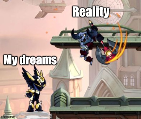 My dreams | Reality; My dreams | image tagged in brawlhalla | made w/ Imgflip meme maker
