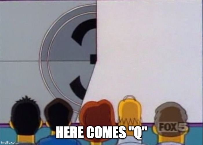 HERE COMES "Q" | made w/ Imgflip meme maker