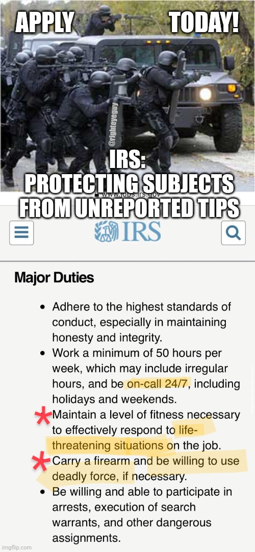 IRS Tax Squads come to America | APPLY                     TODAY! @righteyeguy; IRS: 
PROTECTING SUBJECTS FROM UNREPORTED TIPS | image tagged in irs swat recruiting | made w/ Imgflip meme maker