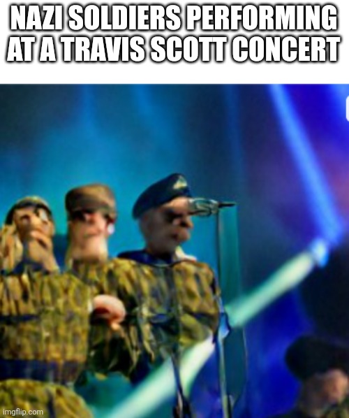NAZI SOLDIERS PERFORMING AT A TRAVIS SCOTT CONCERT | made w/ Imgflip meme maker