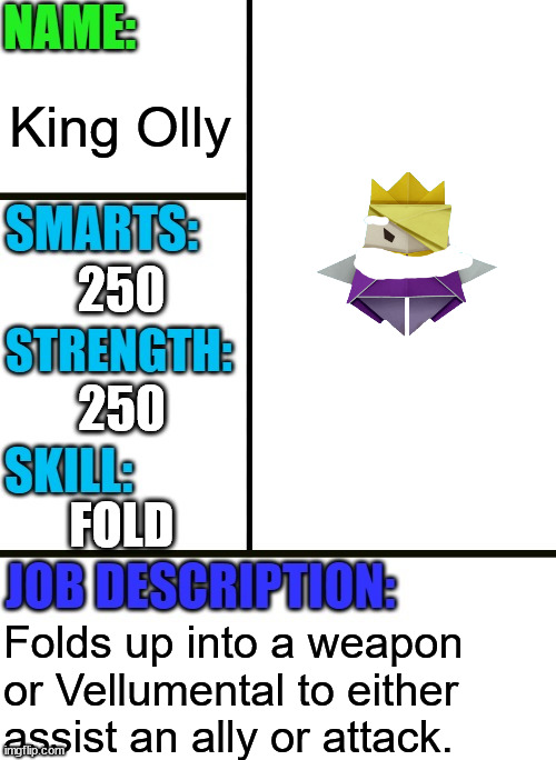 Antiboss-heroes template | King Olly; 250; 250; FOLD; Folds up into a weapon or Vellumental to either assist an ally or attack. | image tagged in antiboss-heroes template | made w/ Imgflip meme maker