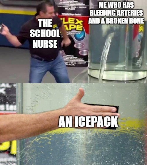 icepack | ME WHO HAS BLEEDING ARTERIES AND A BROKEN BONE; THE SCHOOL NURSE; AN ICEPACK | image tagged in flex tape | made w/ Imgflip meme maker