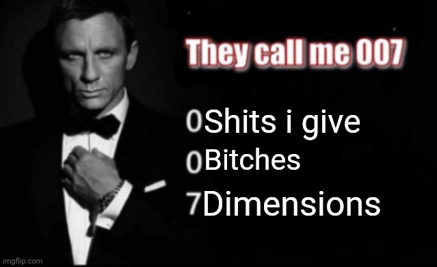 They call me 007 | Shits i give; Bitches; Dimensions | image tagged in they call me 007 | made w/ Imgflip meme maker