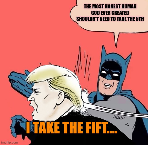 5th | THE MOST HONEST HUMAN GOD EVER CREATED SHOULDN'T NEED TO TAKE THE 5TH; I TAKE THE FIFT.... | image tagged in batman slaps trump | made w/ Imgflip meme maker