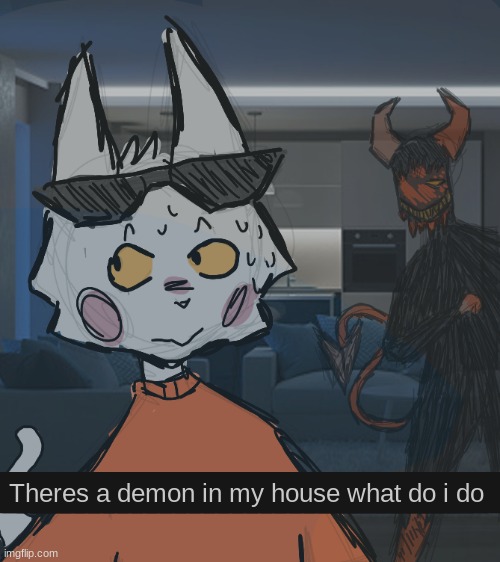 dont let orical into the comments section i dont want him to say anything -Bongo | _________________________________; Theres a demon in my house what do i do | made w/ Imgflip meme maker