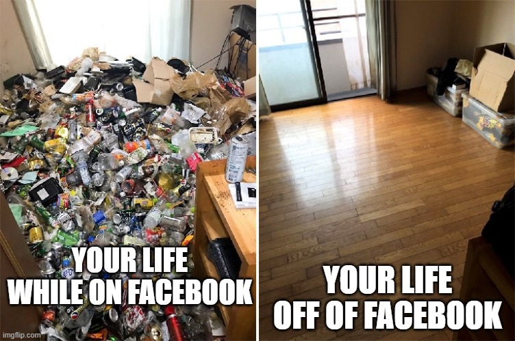 YOUR LIFE WHILE ON FACEBOOK; YOUR LIFE OFF OF FACEBOOK | image tagged in facebook,so true memes,meme,garbage | made w/ Imgflip meme maker