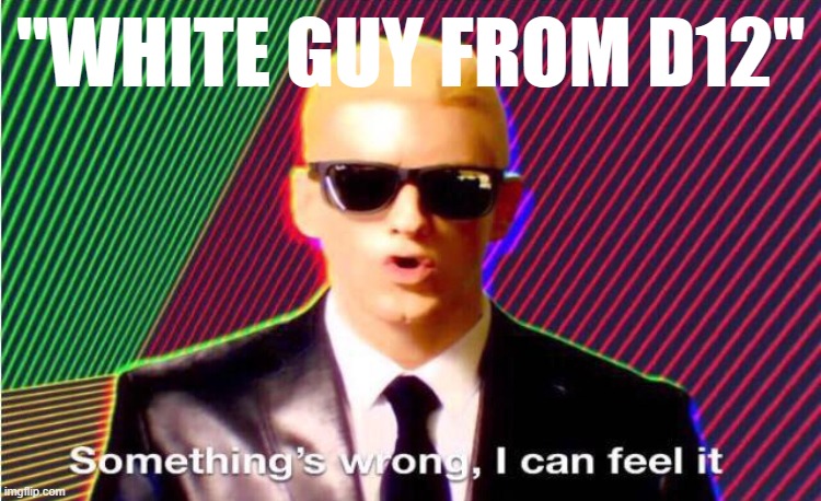 Something’s wrong | "WHITE GUY FROM D12" | image tagged in something s wrong | made w/ Imgflip meme maker