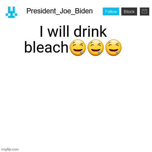 President_Joe_Biden announcement template with blue bunny icon | I will drink bleach🤤🤤🤤 | image tagged in president_joe_biden announcement template with blue bunny icon | made w/ Imgflip meme maker