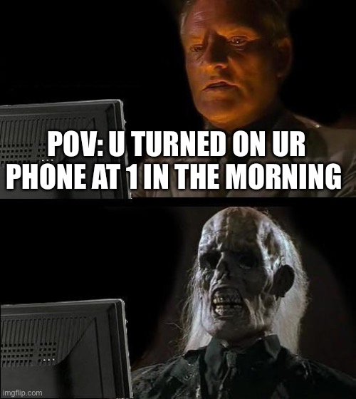 I'll Just Wait Here | POV: U TURNED ON UR PHONE AT 1 IN THE MORNING | image tagged in memes,i'll just wait here | made w/ Imgflip meme maker