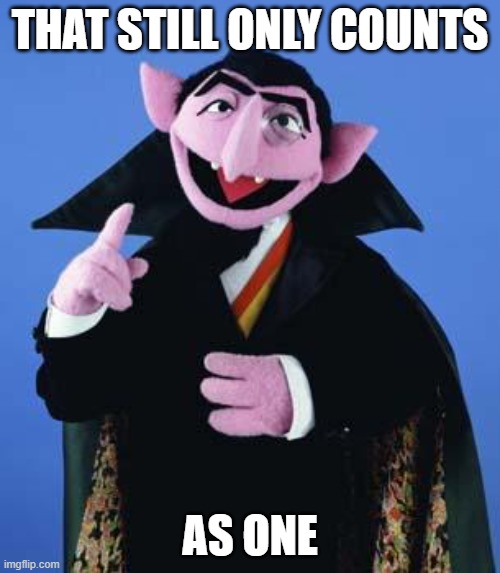 The Count | THAT STILL ONLY COUNTS; AS ONE | image tagged in the count | made w/ Imgflip meme maker