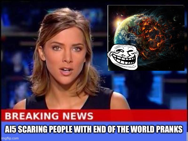 Witnesses say he’s just annoying everyone with hoaxes | AI5 SCARING PEOPLE WITH END OF THE WORLD PRANKS | image tagged in breaking news | made w/ Imgflip meme maker